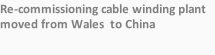 Re-commissioning cable winding plant moved from Wales  to China