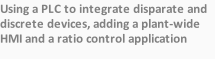Using a PLC to integrate disparate and discrete devices, adding a plant-wide HMI and a ratio control application